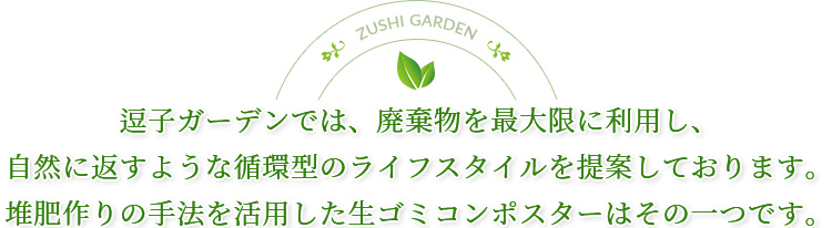 逗子ガーデンでは、廃棄物を最大限に利用し、自然に返すような循環型のライフスタイルを提案しております。堆肥作りの手法を活用した生ごみコンポスターはその一つです。